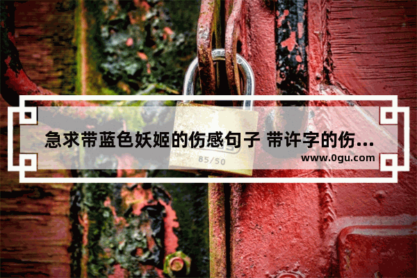 急求带蓝色妖姬的伤感句子 带许字的伤感句子发朋友圈