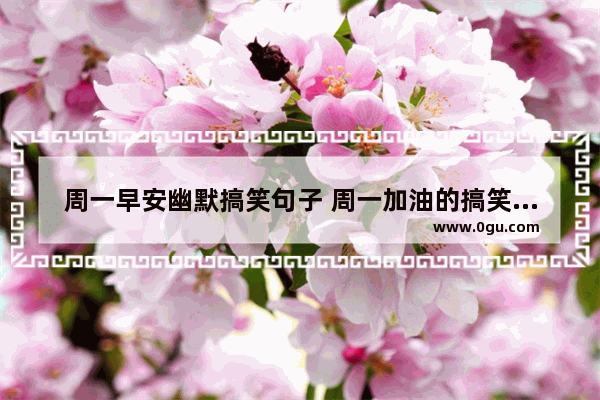 周一早安幽默搞笑句子 周一加油的搞笑句子