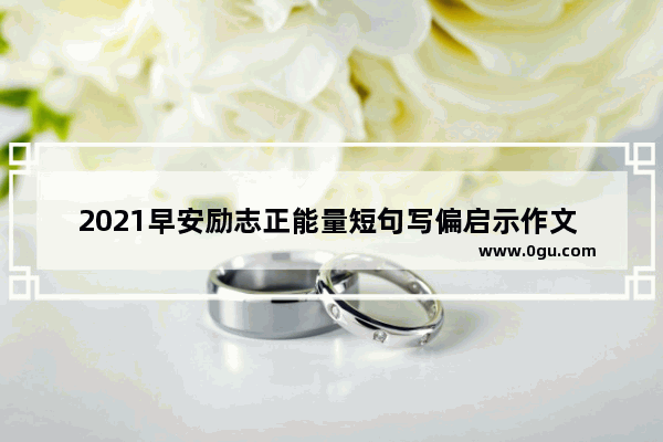 2021早安励志正能量短句写偏启示作文 努力正能量的励志句子短句