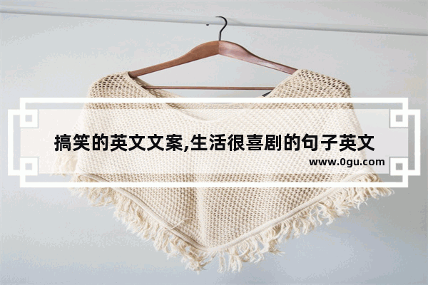 搞笑的英文文案,生活很喜剧的句子英文