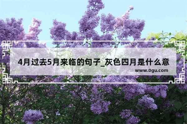4月过去5月来临的句子_灰色四月是什么意思