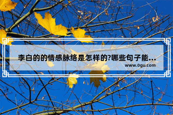 李白的的情感脉络是怎样的?哪些句子能体现 李白感情句子