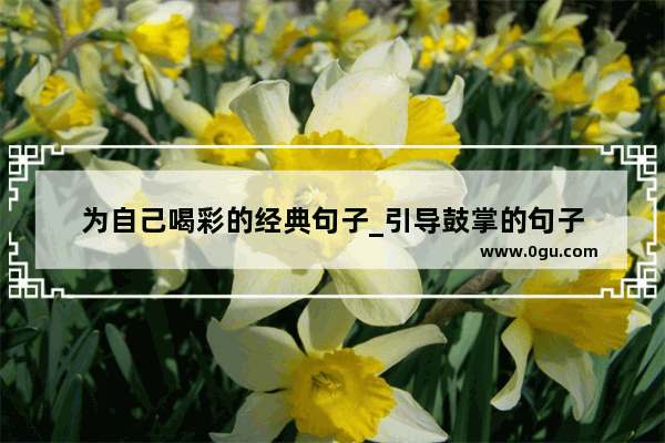 为自己喝彩的经典句子_引导鼓掌的句子