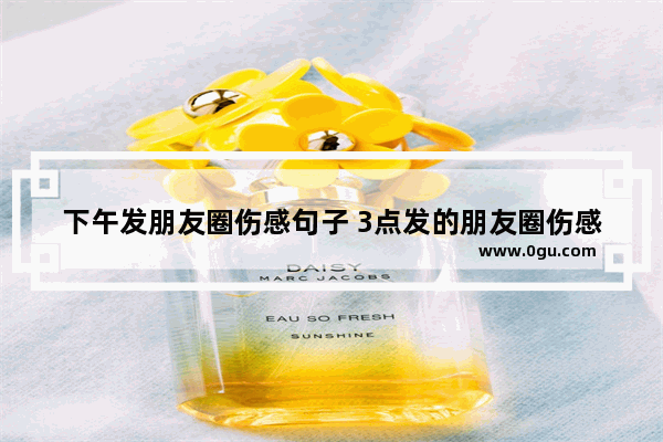 下午发朋友圈伤感句子 3点发的朋友圈伤感句子