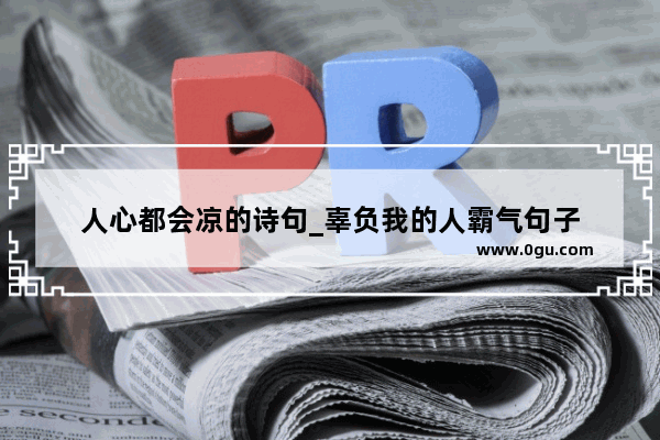 人心都会凉的诗句_辜负我的人霸气句子