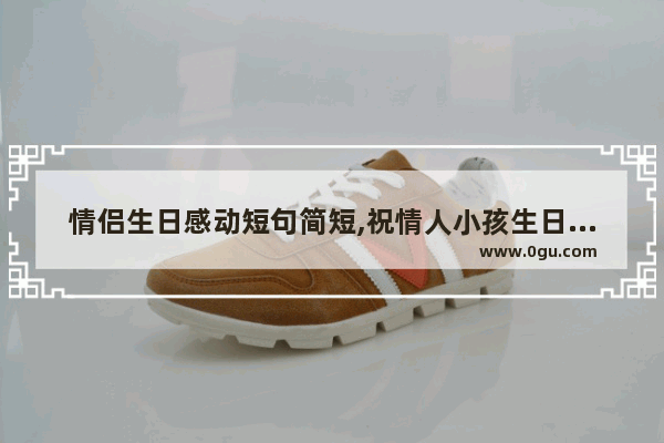 情侣生日感动短句简短,祝情人小孩生日的句子暖心