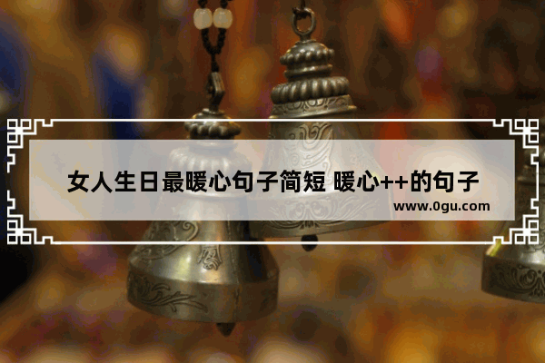女人生日最暖心句子简短 暖心++的句子
