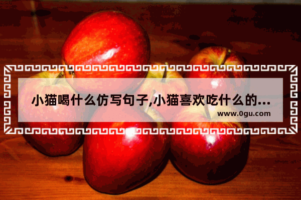 小猫喝什么仿写句子,小猫喜欢吃什么的句子
