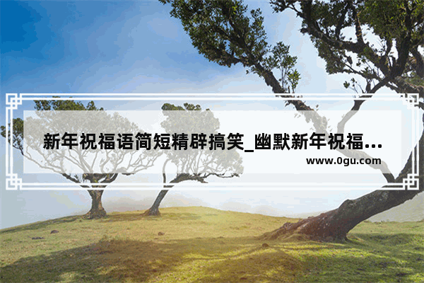 新年祝福语简短精辟搞笑_幽默新年祝福语最新版的