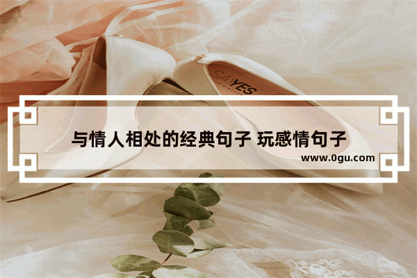 与情人相处的经典句子 玩感情句子