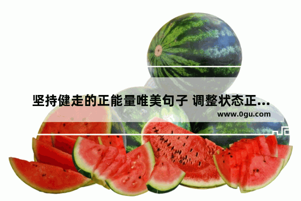 坚持健走的正能量唯美句子 调整状态正能量的句子说说