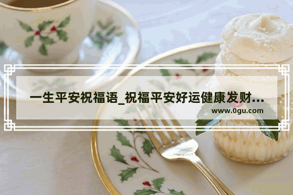 一生平安祝福语_祝福平安好运健康发财的句子
