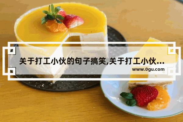 关于打工小伙的句子搞笑,关于打工小伙的句子搞笑