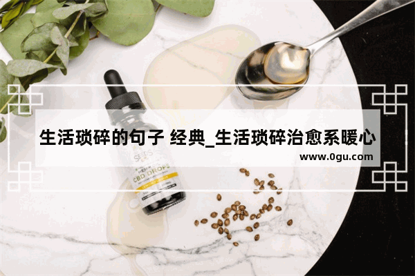 生活琐碎的句子 经典_生活琐碎治愈系暖心句子