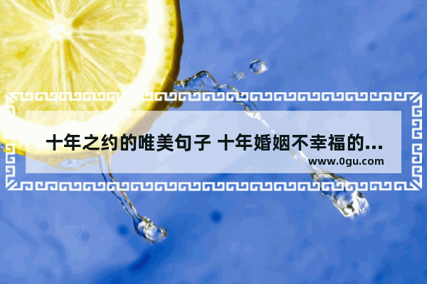 十年之约的唯美句子 十年婚姻不幸福的句子