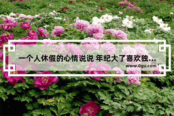 一个人休假的心情说说 年纪大了喜欢独处说说句子
