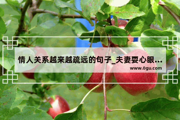 情人关系越来越疏远的句子_夫妻耍心眼的说说