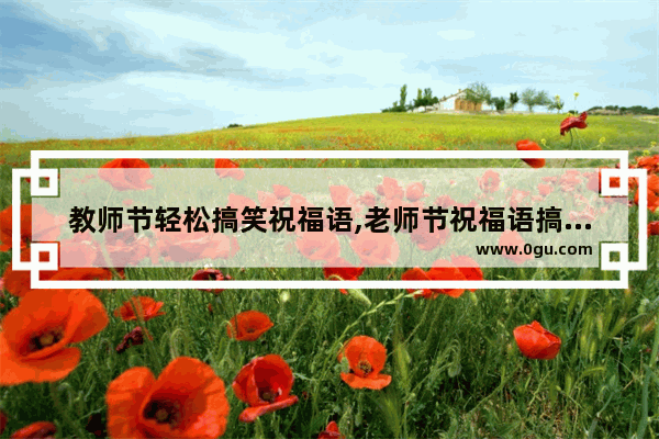 教师节轻松搞笑祝福语,老师节祝福语搞笑的句子