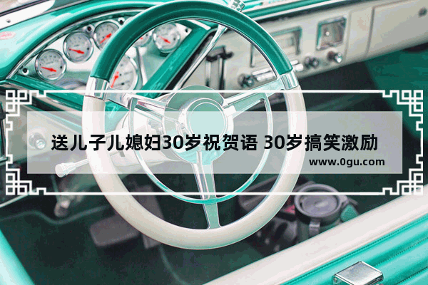 送儿子儿媳妇30岁祝贺语 30岁搞笑激励句子祝福语