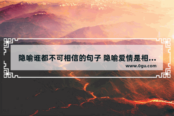 隐喻谁都不可相信的句子 隐喻爱情是相互的句子