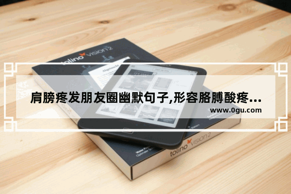 肩膀疼发朋友圈幽默句子,形容胳膊酸疼的句子搞笑
