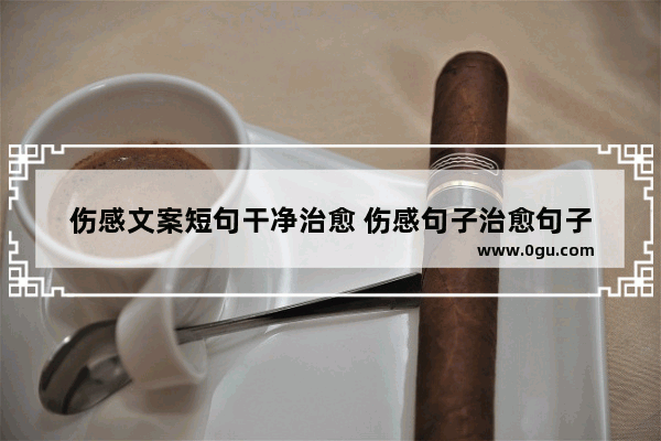 伤感文案短句干净治愈 伤感句子治愈句子