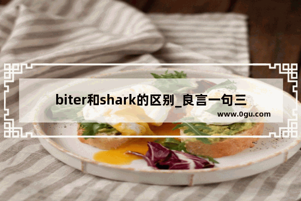 biter和shark的区别_良言一句三冬暖 恶语伤人六月寒用英语这么说行吗