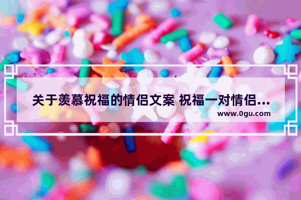 关于羡慕祝福的情侣文案 祝福一对情侣的长句子