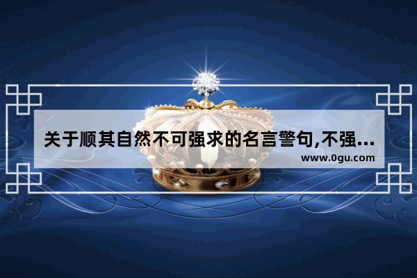 关于顺其自然不可强求的名言警句,不强求顺其自然的人生句子