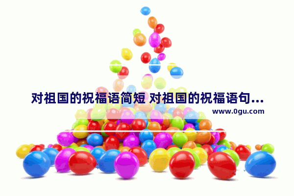 对祖国的祝福语简短 对祖国的祝福语句子简单