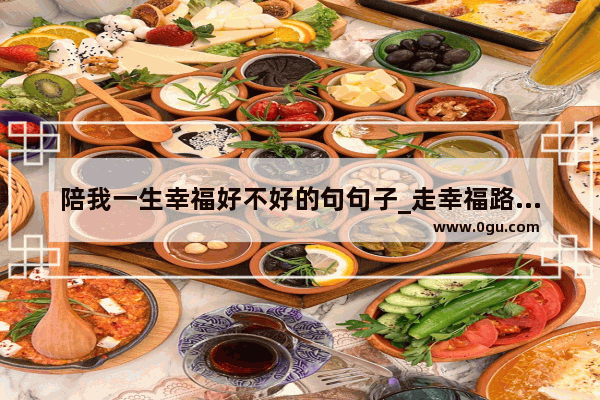 陪我一生幸福好不好的句句子_走幸福路的句子