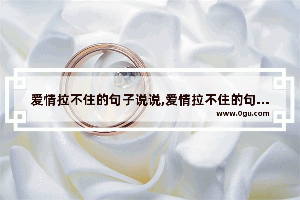 爱情拉不住的句子说说,爱情拉不住的句子说说