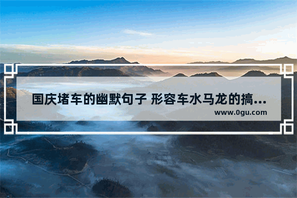 国庆堵车的幽默句子 形容车水马龙的搞笑句子