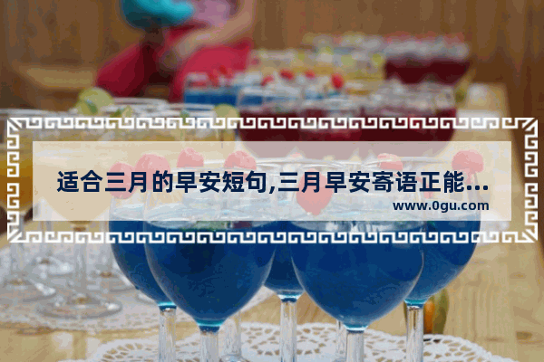 适合三月的早安短句,三月早安寄语正能量句子