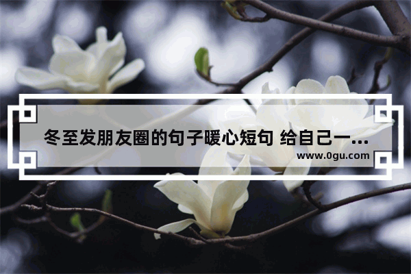 冬至发朋友圈的句子暖心短句 给自己一个暖心的句子图片