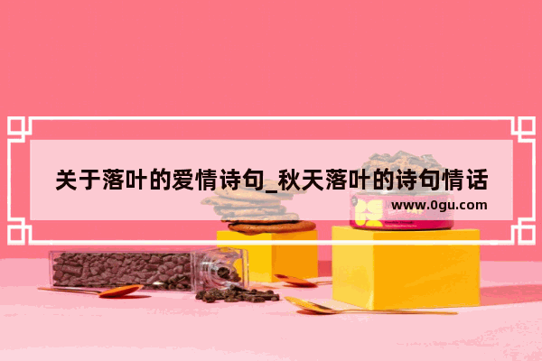 关于落叶的爱情诗句_秋天落叶的诗句情话