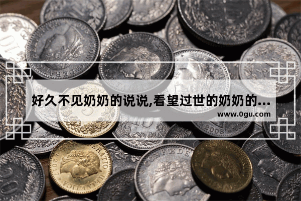 好久不见奶奶的说说,看望过世的奶奶的心情句子