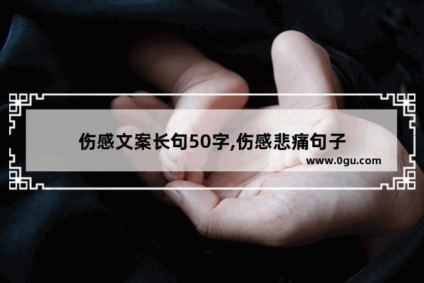 伤感文案长句50字,伤感悲痛句子