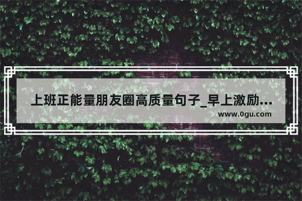 上班正能量朋友圈高质量句子_早上激励团队正能量句子