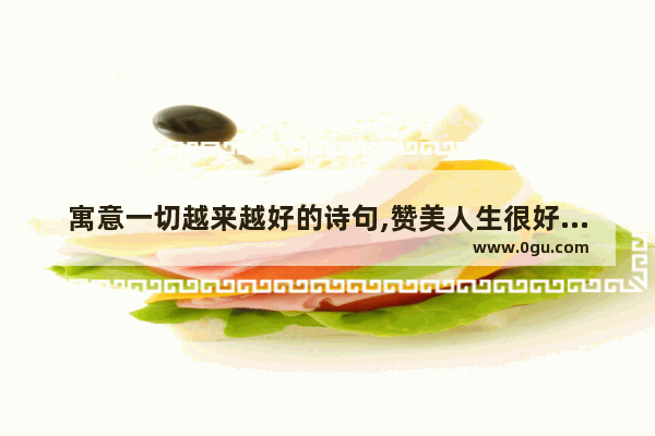 寓意一切越来越好的诗句,赞美人生很好的句子诗句