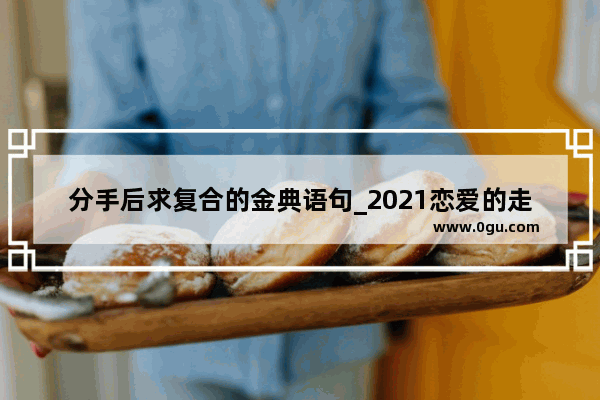 分手后求复合的金典语句_2021恋爱的走心的文案句子