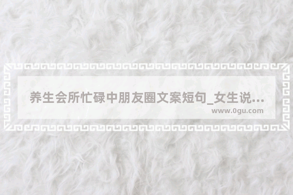 养生会所忙碌中朋友圈文案短句_女生说自己很忙的幽默句子