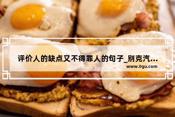 评价人的缺点又不得罪人的句子_别克汽车的优点和缺点是什么