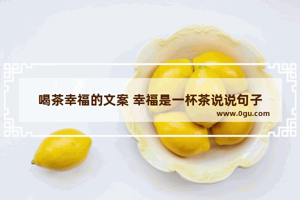 喝茶幸福的文案 幸福是一杯茶说说句子