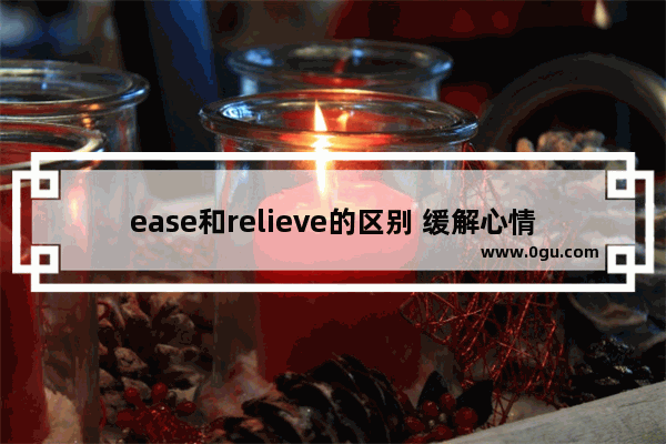 ease和relieve的区别 缓解心情的英语怎么写句子