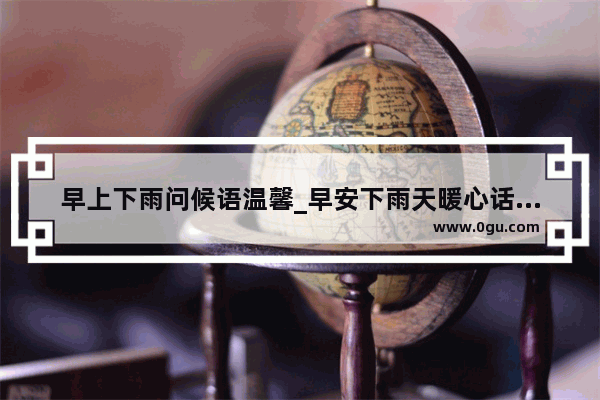 早上下雨问候语温馨_早安下雨天暖心话短句