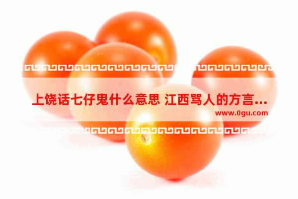 上饶话七仔鬼什么意思 江西骂人的方言句子搞笑