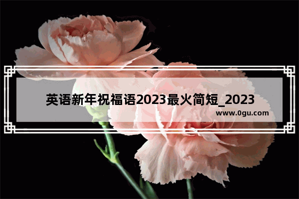 英语新年祝福语2023最火简短_2023新年英文文案