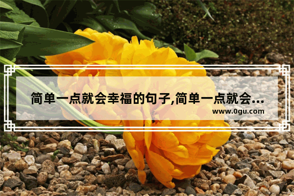 简单一点就会幸福的句子,简单一点就会幸福的句子