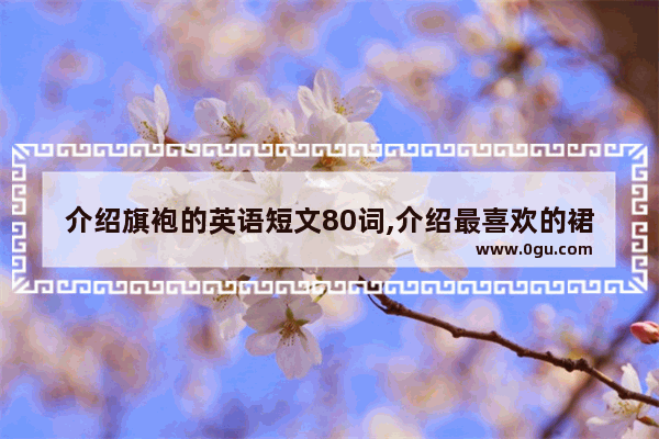 介绍旗袍的英语短文80词,介绍最喜欢的裙子英语句子